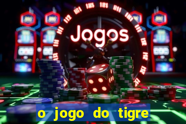 o jogo do tigre da dinheiro